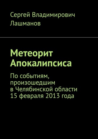 Сергей Лашманов, Метеорит Апокалипсиса. По событиям, произошедшим в Челябинской области 15 февраля 2013 года