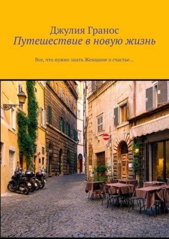 Джулия Гранос, Путешествие в новую жизнь. Все, что нужно знать женщине о счастье…