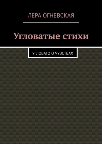 Лера Oгневская, Угловатые стихи. Угловато о чувствах