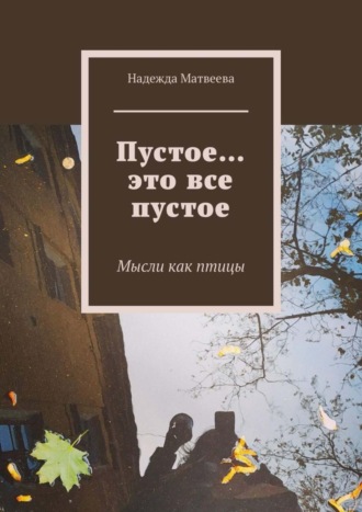 Надежда Матвеева, Пустое… это все пустое. Мысли как птицы