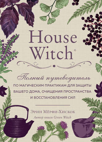 Эрин Мёрфи-Хискок, House Witch. Полный путеводитель по магическим практикам для защиты вашего дома, очищения пространства и восстановления сил