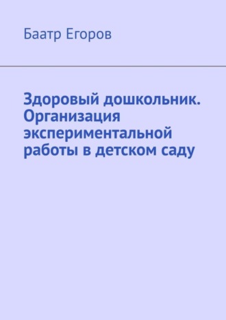 Баатр Егоров, Здоровый дошкольник. Организация экспериментальной работы в детском саду