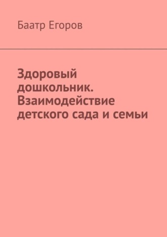 Баатр Егоров, Здоровый дошкольник. Взаимодействие детского сада и семьи