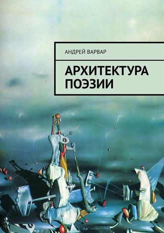 Андрей Варвар, Архитектура поэзии