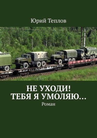 Юрий Теплов, Не уходи! Тебя я умоляю… Роман