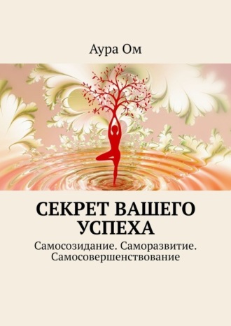 Аура Ом, Секрет вашего успеха. Самосозидание. Саморазвитие. Самосовершенствование