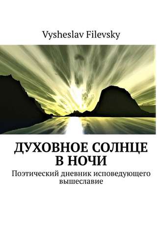 Vysheslav Filevsky, Духовное солнце в ночи. Поэтический дневник исповедующего вышеславие