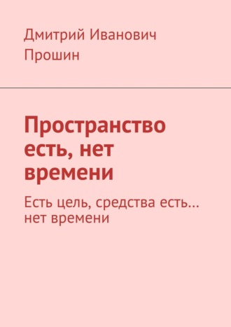 Дмитрий Прошин, Пространство есть, нет времени. Есть цель, средства есть… нет времени