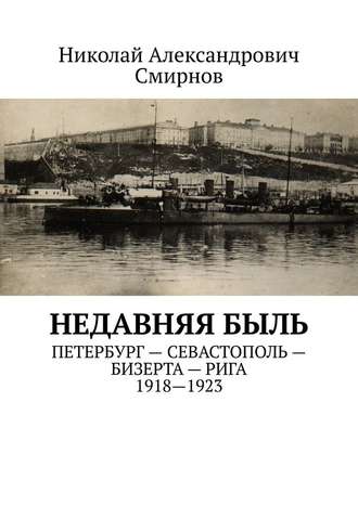 Николай Смирнов, НЕДавняя быль. Петербург – Севастополь – Бизерта – Рига. 1917—1923
