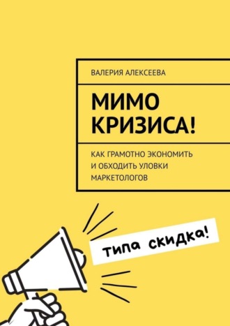 Валерия Алексеева, Мимо кризиса! Как грамотно экономить и обходить уловки маркетологов