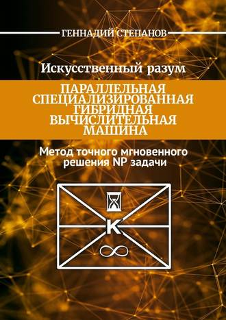 Геннадий Степанов, Искусственный разум. Параллельная специализированная гибридная машина. Метод точного мгновенного решения NP задачи