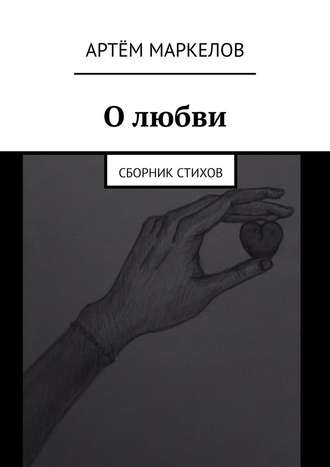 Артём Маркелов, О любви. Сборник стихов