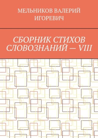 ВАЛЕРИЙ МЕЛЬНИКОВ, СБОРНИК СТИХОВ СЛОВОЗНАНИЙ – VIII