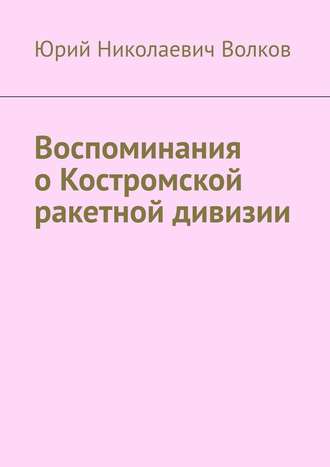 Юрий Волков, Воспоминания о Костромской ракетной дивизии