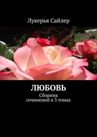 Лукерья Сайлер, Любовь. Сборник сочинений в 3 томах