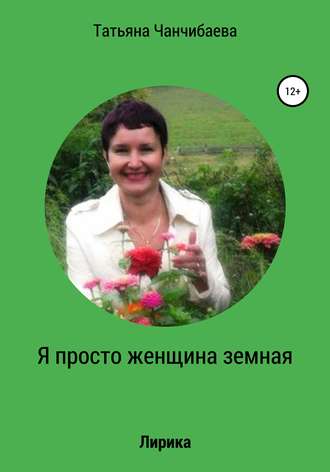 Татьяна Чанчибаева, Я просто женщина земная
