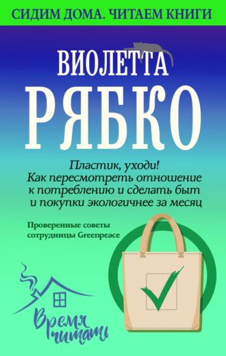 Виолетта Рябко, Пластик, уходи! Как пересмотреть отношение к потреблению и сделать быт и покупки экологичнее за месяц.