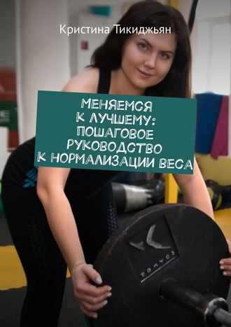 Кристина Тикиджьян, Меняемся к лучшему: пошаговое руководство к нормализации веса
