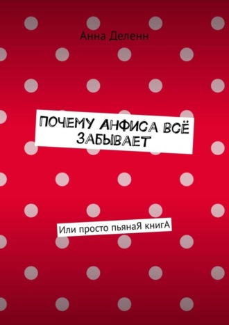 Анна Деленн, Почему Анфиса всё забывает. Или просто пьянаЯ книгА