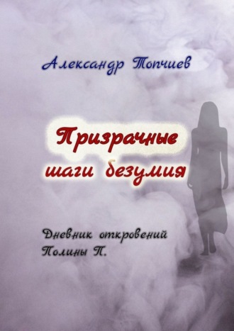 Александр Топчиев, Призрачные шаги безумия. Дневник откровений Полины П.