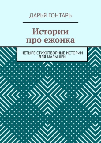 Дарья Гонтарь, Истории про ежонка. Четыре стихотворные истории для малышей