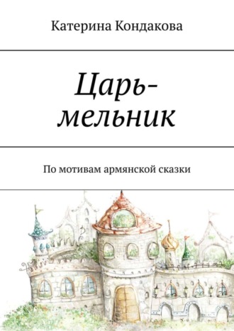 Катерина Кондакова, Царь-мельник. По мотивам армянской сказки