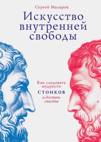 Сергей Маляров, Искусство внутренней свободы. Как следовать мудрости стоиков и достичь счастья