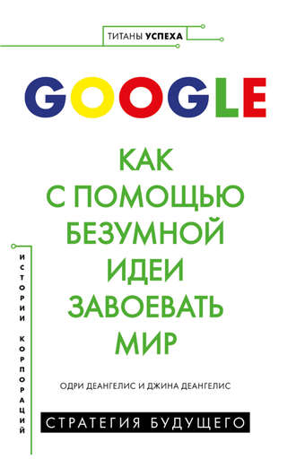 Одри Деангелис, Джина Деангелис, Google. Как с помощью безумной идеи завоевать мир