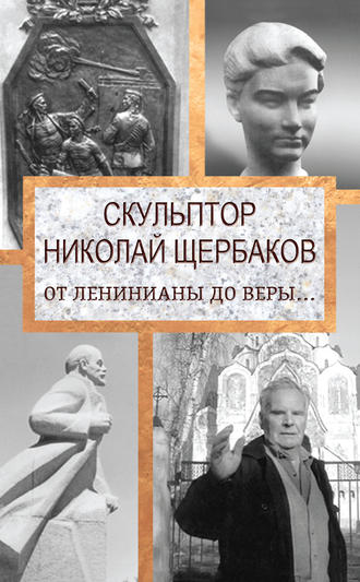 Елизавета Топалова, Скульптор Николай Щербаков. От Ленинианы до веры…