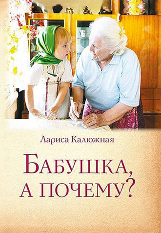 Лариса Калюжная, Бабушка, а почему? или Разговоры с внуками