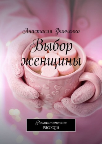 Анастасия Финченко, Выбор женщины. Романтические рассказы