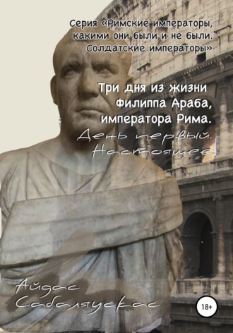 Айдас Сабаляускас, Три дня из жизни Филиппа Араба, императора Рима. День первый. Настоящее