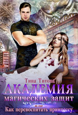 Тина Титова, Академия магических защит, или Как перевоспитать принцессу