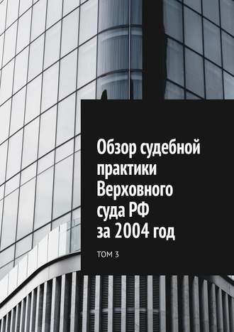 Сергей Назаров, Обзор судебной практики Верховного суда РФ за 2004 год. Том 3
