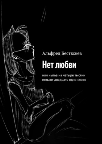 Альфред Бестюжев, Нет любви. Или нытье на четыре тысячи пятьсот двадцать одно слово