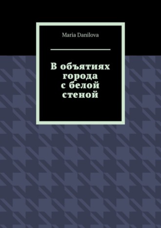 Maria Danilova, В объятиях города с белой стеной