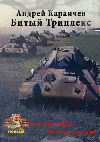 Андрей Караичев, Битый триплекс. «Пока не умер – я бессмертен!»