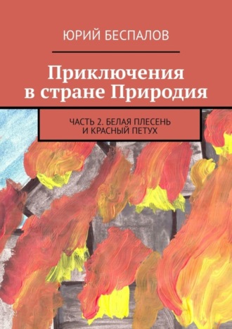 Юрий Беспалов, Приключения в стране Природия. Часть 2. Белая Плесень и Красный Петух