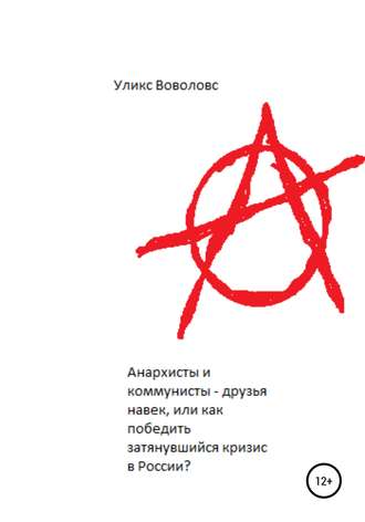 Уликс Воволовс, Анархисты и коммунисты – друзья навек, или Как победить затянувшийся кризис в России?