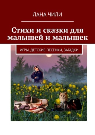 Лана Чили, Стихи и сказки для малышей и малышек. Игры, детские песенки, загадки