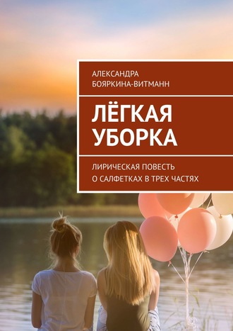 Александра Бояркина-Витманн, Лёгкая уборка. Лирическая повесть о салфетках в трех частях