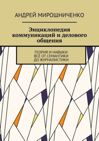 Андрей Мирошниченко, Энциклопедия коммуникаций и делового общения. Теория и навыки: всё от семантики до журналистики