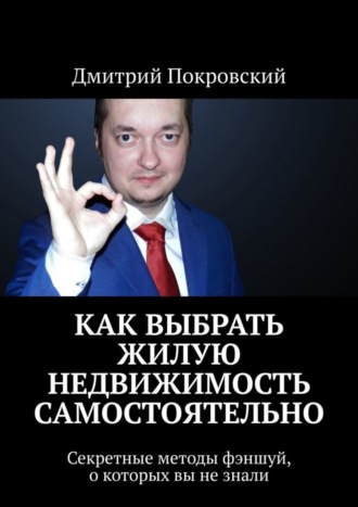 Дмитрий Покровский, Как выбрать жилую недвижимость самостоятельно. Секретные методы фэншуй, о которых вы не знали