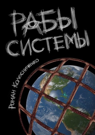 Роман Колесниченко, Рабы системы. Философия современного рабства