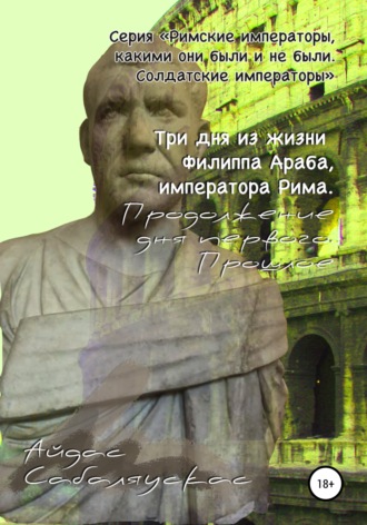 Айдас Сабаляускас, Три дня из жизни Филиппа Араба, императора Рима. Продолжение дня первого. Прошлое