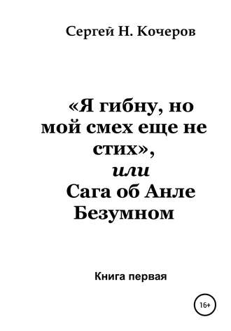 Сергей Кочеров, «Я гибну, но мой смех еще не стих», или Сага об Анле Безумном. Книга первая