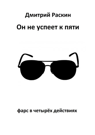 Дмитрий Раскин, Он не успеет к пяти. Фарс в четырех действиях