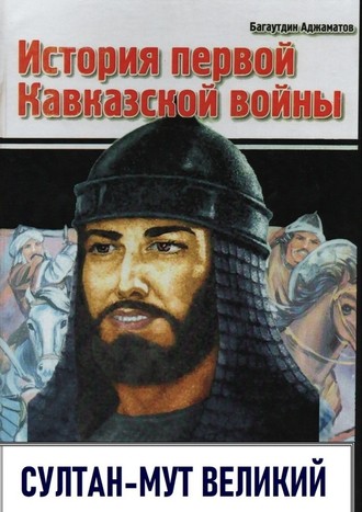 Багаутдин Аджаматов, История первой Кавказской войны. Султан-Мут Великий