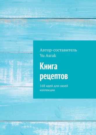 Yu Asrak, Книга рецептов. 168 идей для своей коллекции