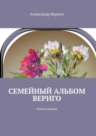 Александр Вериго, Семейный альбом Вериго. Книга первая